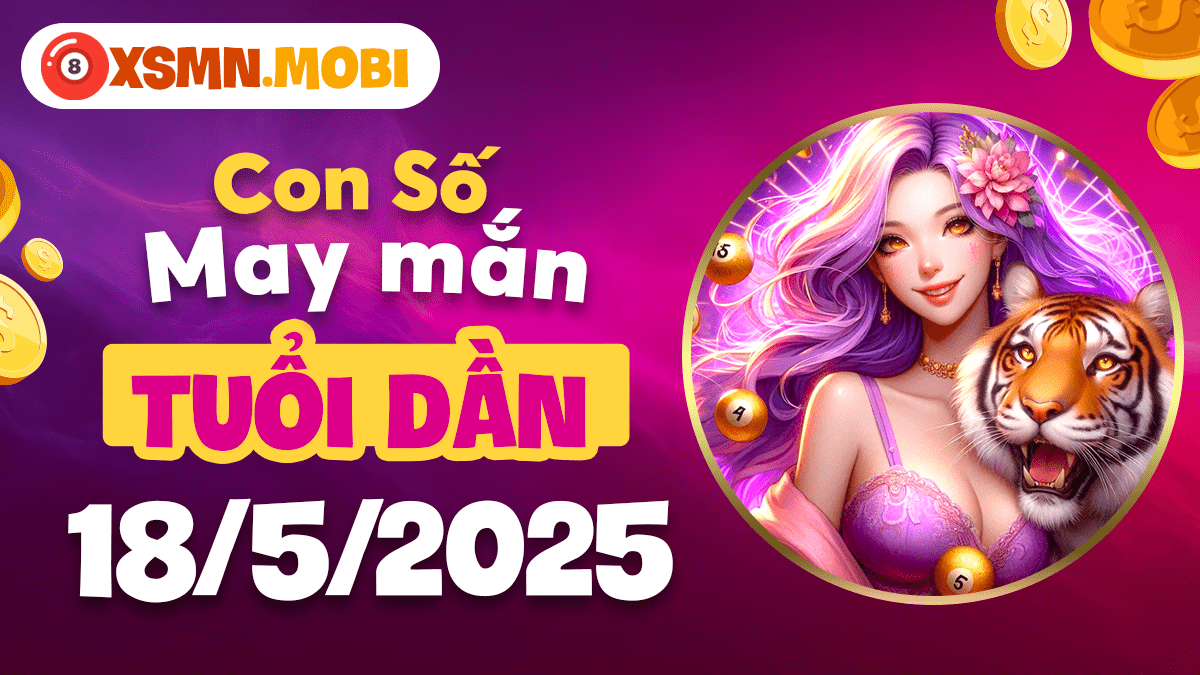 Số thiên tài khai vận nào dành cho tuổi Dần hôm nay ngày 18/5/2025?