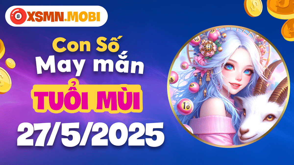 Tuổi Mùi ngày 27/5/2025: Con số may mắn mở ra thời kỳ hoàng kim